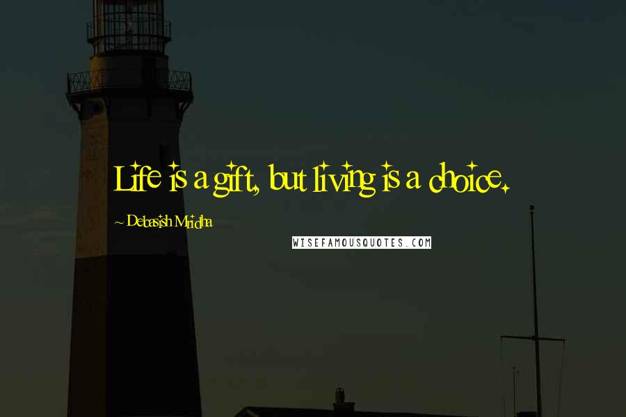 Debasish Mridha Quotes: Life is a gift, but living is a choice.