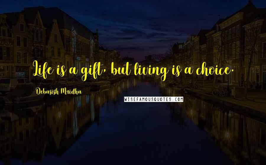 Debasish Mridha Quotes: Life is a gift, but living is a choice.