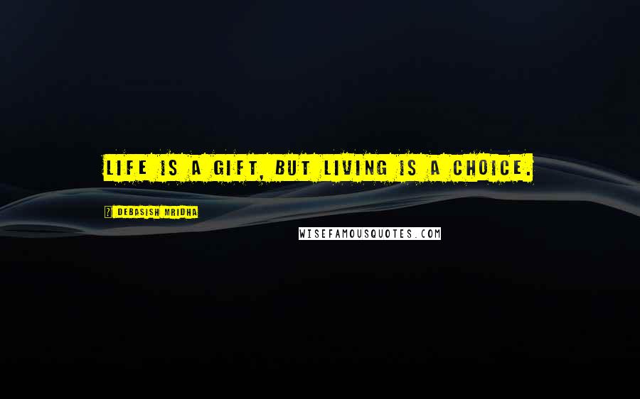 Debasish Mridha Quotes: Life is a gift, but living is a choice.