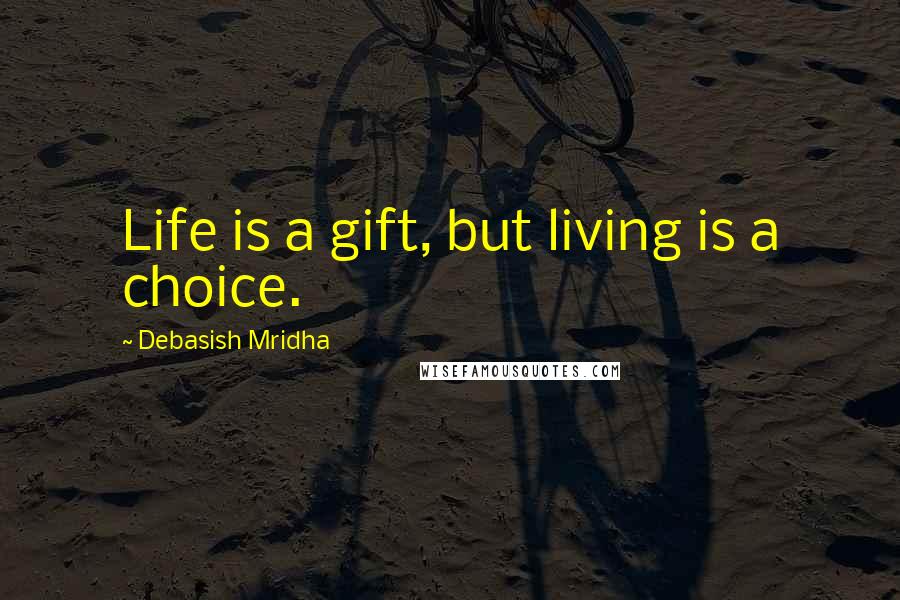 Debasish Mridha Quotes: Life is a gift, but living is a choice.