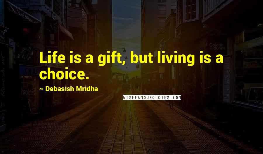 Debasish Mridha Quotes: Life is a gift, but living is a choice.