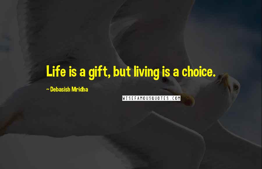 Debasish Mridha Quotes: Life is a gift, but living is a choice.