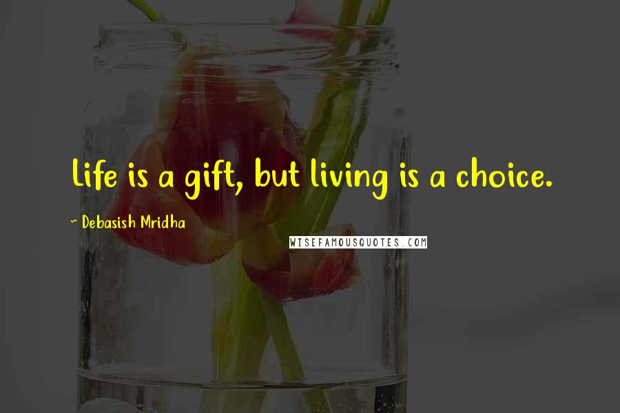 Debasish Mridha Quotes: Life is a gift, but living is a choice.