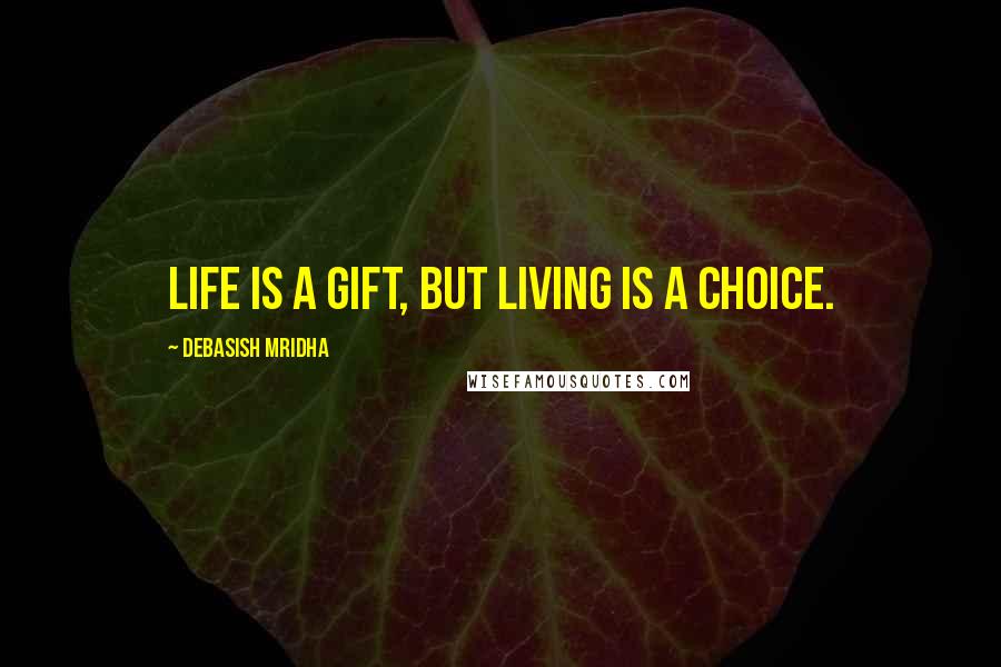 Debasish Mridha Quotes: Life is a gift, but living is a choice.