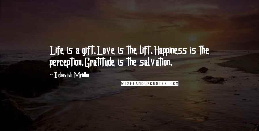 Debasish Mridha Quotes: Life is a gift.Love is the lift.Happiness is the perception.Gratitude is the salvation.