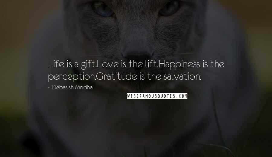 Debasish Mridha Quotes: Life is a gift.Love is the lift.Happiness is the perception.Gratitude is the salvation.