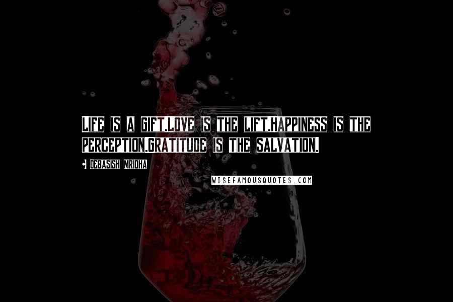Debasish Mridha Quotes: Life is a gift.Love is the lift.Happiness is the perception.Gratitude is the salvation.