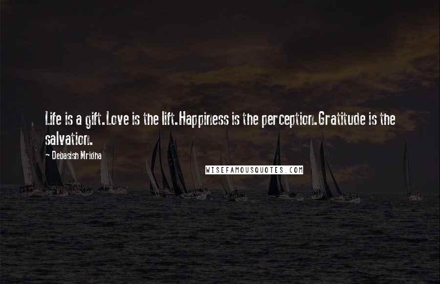 Debasish Mridha Quotes: Life is a gift.Love is the lift.Happiness is the perception.Gratitude is the salvation.