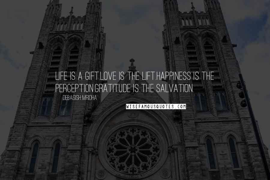 Debasish Mridha Quotes: Life is a gift.Love is the lift.Happiness is the perception.Gratitude is the salvation.