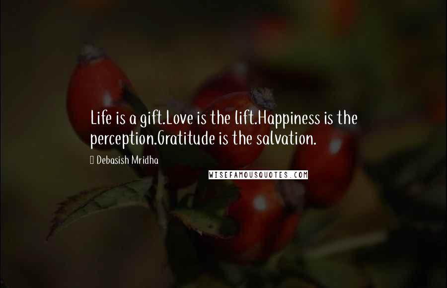 Debasish Mridha Quotes: Life is a gift.Love is the lift.Happiness is the perception.Gratitude is the salvation.