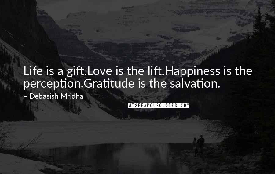 Debasish Mridha Quotes: Life is a gift.Love is the lift.Happiness is the perception.Gratitude is the salvation.