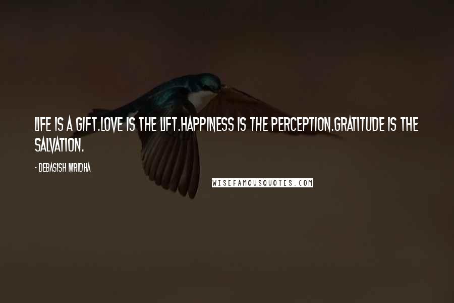 Debasish Mridha Quotes: Life is a gift.Love is the lift.Happiness is the perception.Gratitude is the salvation.