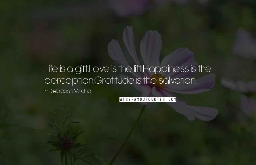 Debasish Mridha Quotes: Life is a gift.Love is the lift.Happiness is the perception.Gratitude is the salvation.