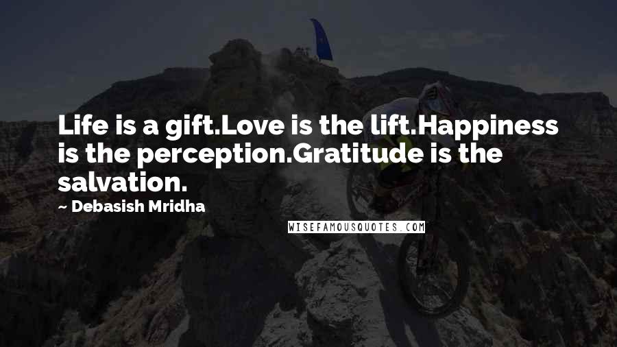 Debasish Mridha Quotes: Life is a gift.Love is the lift.Happiness is the perception.Gratitude is the salvation.