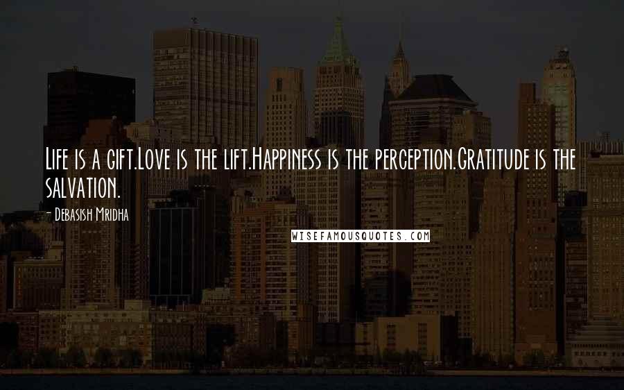 Debasish Mridha Quotes: Life is a gift.Love is the lift.Happiness is the perception.Gratitude is the salvation.