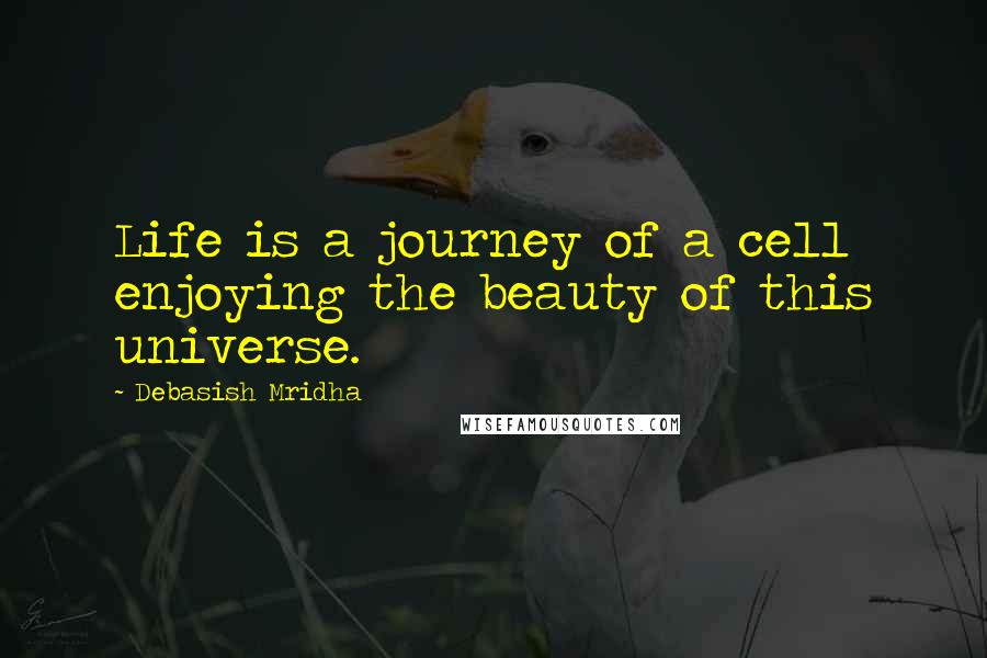 Debasish Mridha Quotes: Life is a journey of a cell enjoying the beauty of this universe.