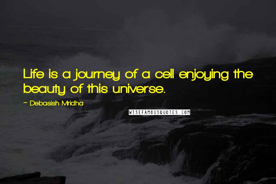 Debasish Mridha Quotes: Life is a journey of a cell enjoying the beauty of this universe.