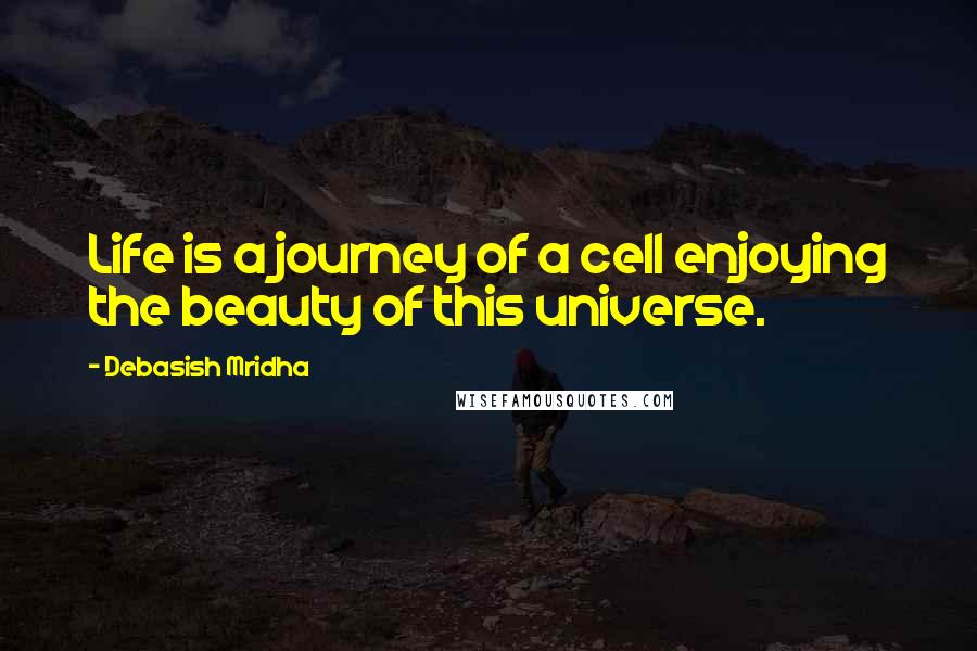 Debasish Mridha Quotes: Life is a journey of a cell enjoying the beauty of this universe.