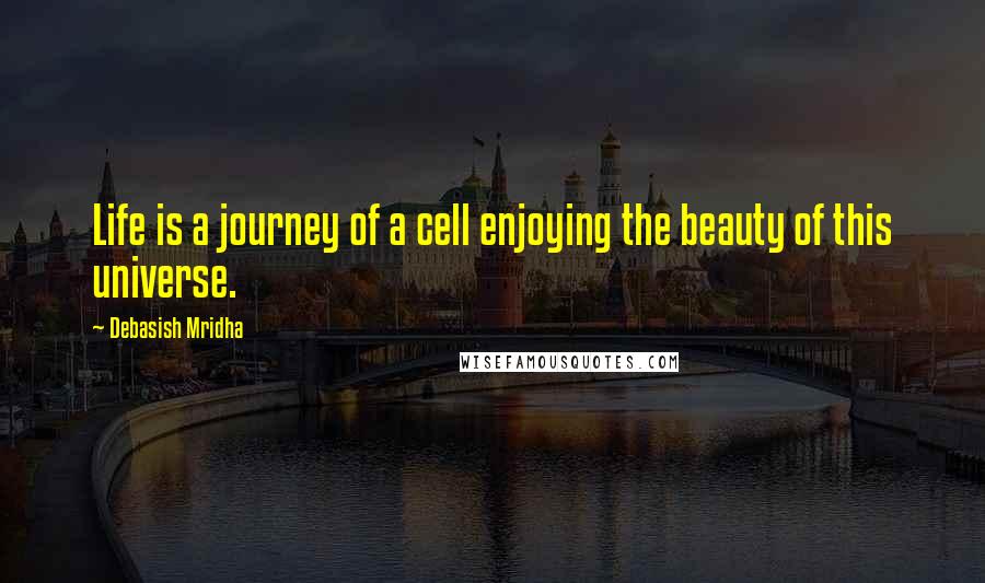 Debasish Mridha Quotes: Life is a journey of a cell enjoying the beauty of this universe.