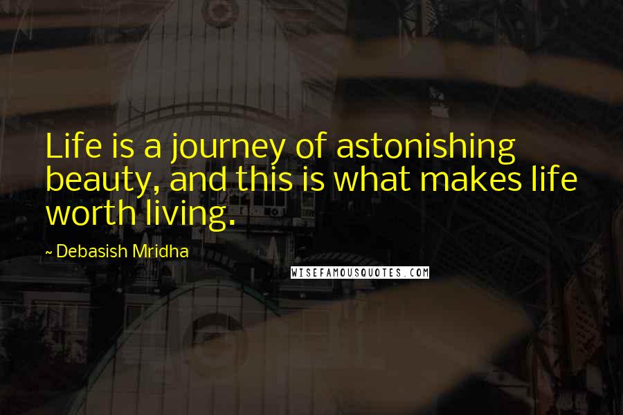 Debasish Mridha Quotes: Life is a journey of astonishing beauty, and this is what makes life worth living.