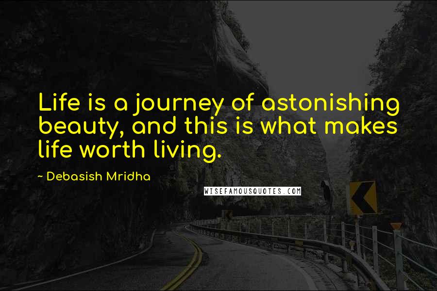 Debasish Mridha Quotes: Life is a journey of astonishing beauty, and this is what makes life worth living.