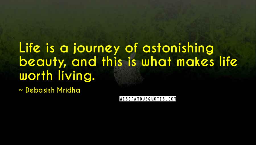 Debasish Mridha Quotes: Life is a journey of astonishing beauty, and this is what makes life worth living.