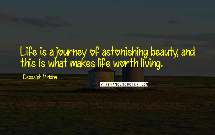 Debasish Mridha Quotes: Life is a journey of astonishing beauty, and this is what makes life worth living.