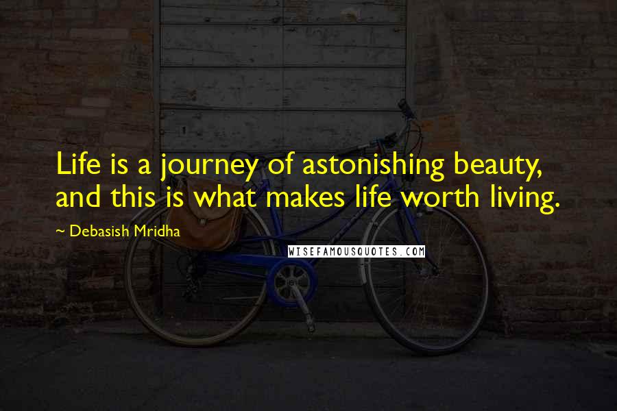 Debasish Mridha Quotes: Life is a journey of astonishing beauty, and this is what makes life worth living.