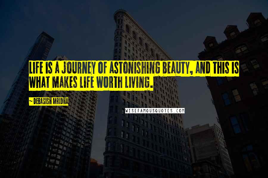 Debasish Mridha Quotes: Life is a journey of astonishing beauty, and this is what makes life worth living.