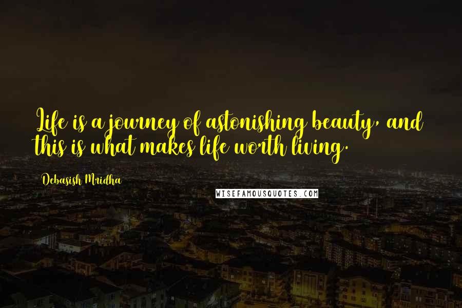 Debasish Mridha Quotes: Life is a journey of astonishing beauty, and this is what makes life worth living.