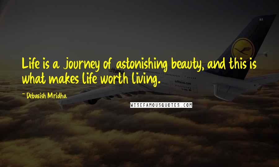 Debasish Mridha Quotes: Life is a journey of astonishing beauty, and this is what makes life worth living.