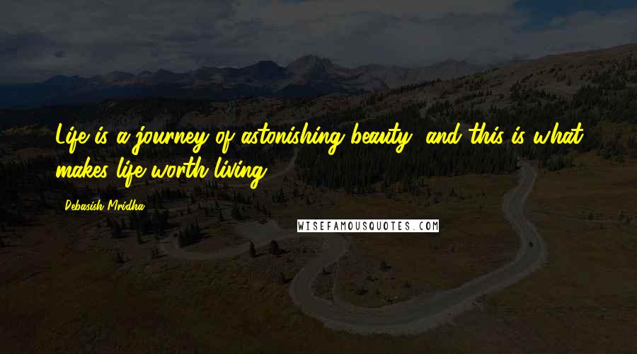 Debasish Mridha Quotes: Life is a journey of astonishing beauty, and this is what makes life worth living.