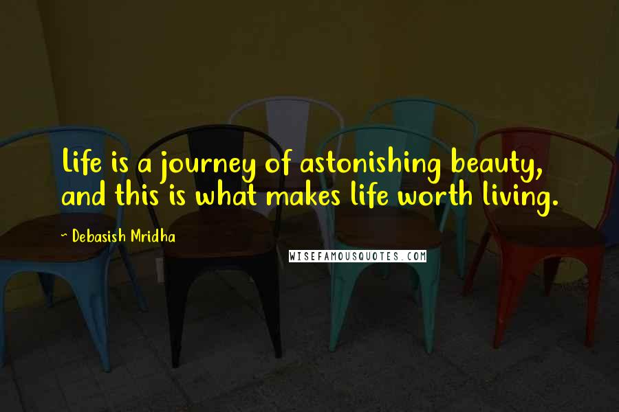 Debasish Mridha Quotes: Life is a journey of astonishing beauty, and this is what makes life worth living.