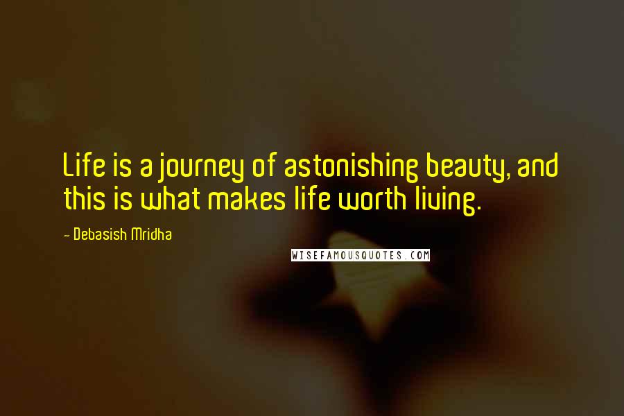 Debasish Mridha Quotes: Life is a journey of astonishing beauty, and this is what makes life worth living.