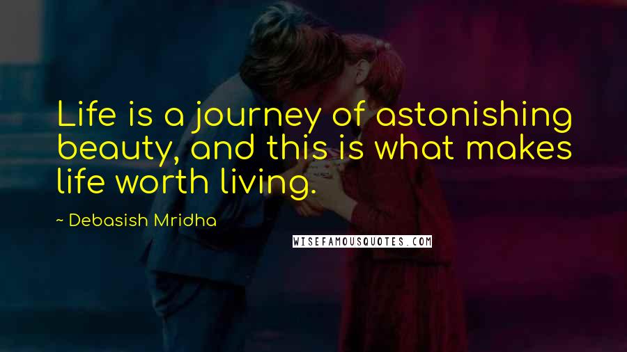 Debasish Mridha Quotes: Life is a journey of astonishing beauty, and this is what makes life worth living.