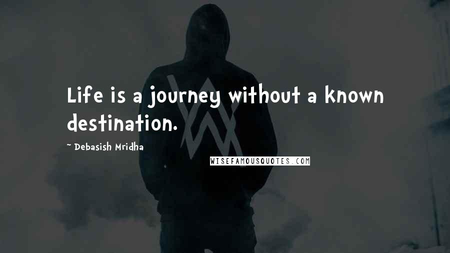 Debasish Mridha Quotes: Life is a journey without a known destination.