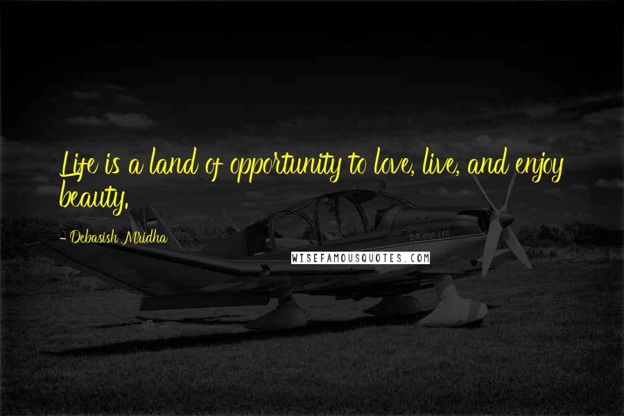Debasish Mridha Quotes: Life is a land of opportunity to love, live, and enjoy beauty.