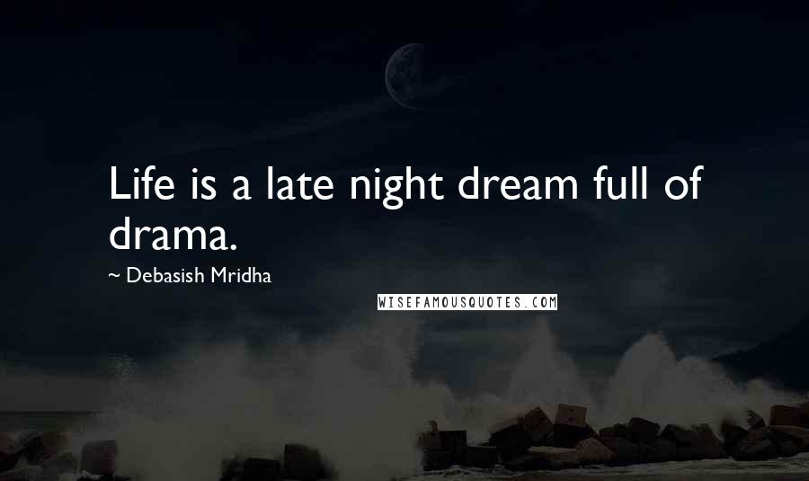 Debasish Mridha Quotes: Life is a late night dream full of drama.