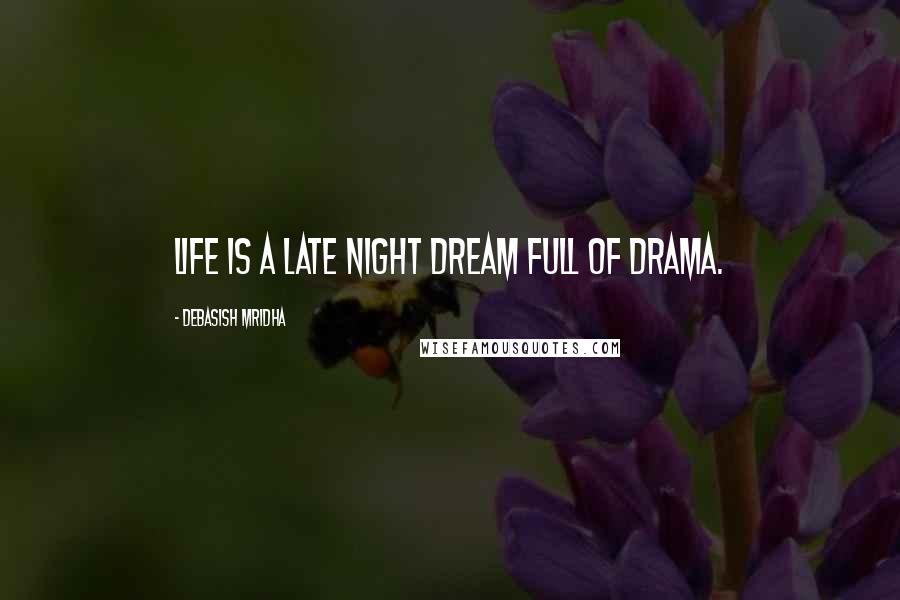 Debasish Mridha Quotes: Life is a late night dream full of drama.