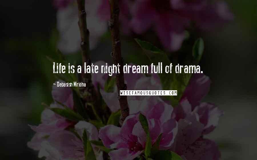 Debasish Mridha Quotes: Life is a late night dream full of drama.