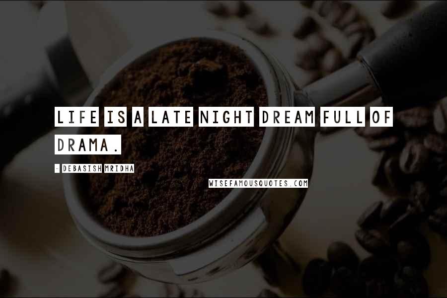 Debasish Mridha Quotes: Life is a late night dream full of drama.