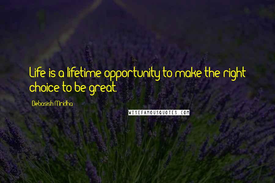 Debasish Mridha Quotes: Life is a lifetime opportunity to make the right choice to be great.