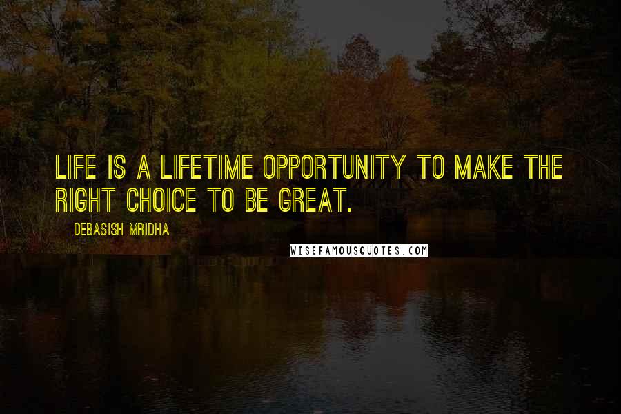 Debasish Mridha Quotes: Life is a lifetime opportunity to make the right choice to be great.