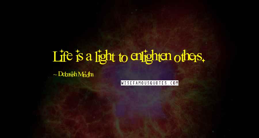 Debasish Mridha Quotes: Life is a light to enlighten others.