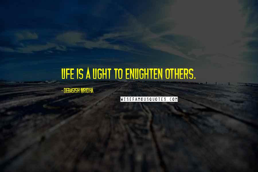 Debasish Mridha Quotes: Life is a light to enlighten others.