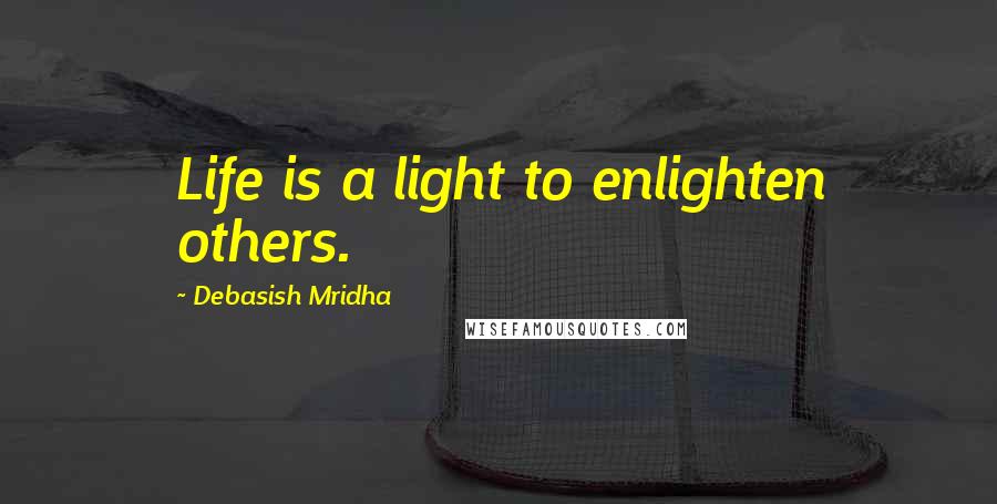 Debasish Mridha Quotes: Life is a light to enlighten others.