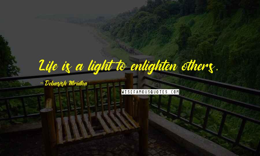 Debasish Mridha Quotes: Life is a light to enlighten others.