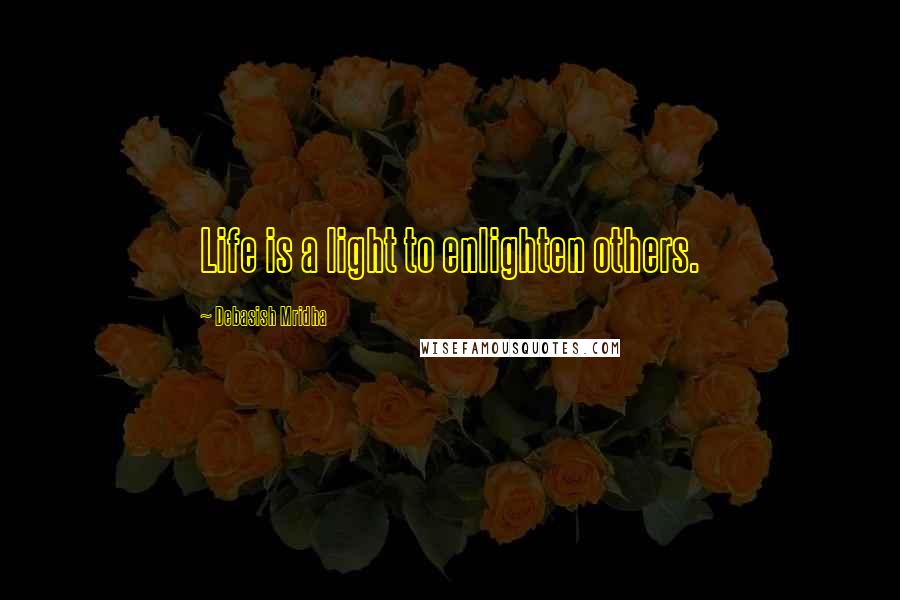 Debasish Mridha Quotes: Life is a light to enlighten others.