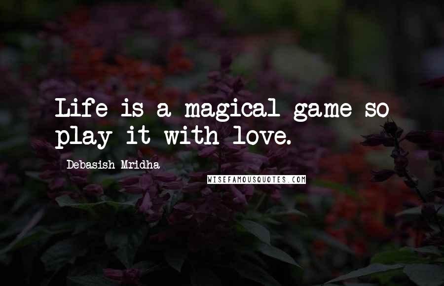 Debasish Mridha Quotes: Life is a magical game so play it with love.
