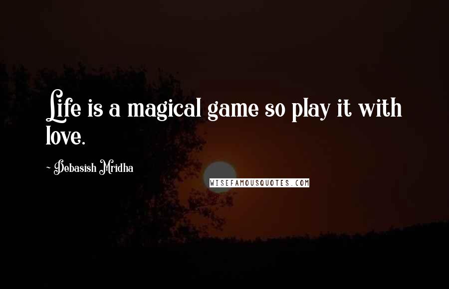 Debasish Mridha Quotes: Life is a magical game so play it with love.